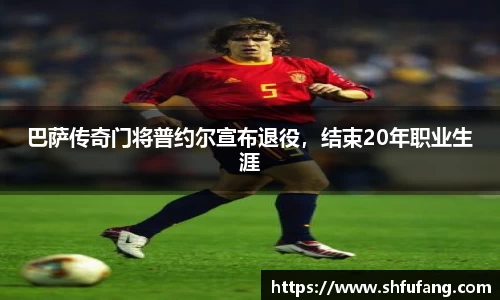 巴萨传奇门将普约尔宣布退役，结束20年职业生涯