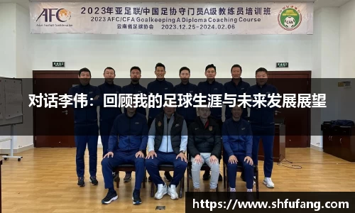 对话李伟：回顾我的足球生涯与未来发展展望