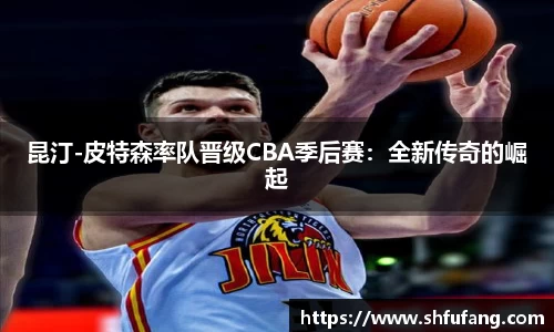 昆汀-皮特森率队晋级CBA季后赛：全新传奇的崛起