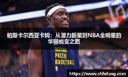 帕斯卡尔西亚卡姆：从潜力新星到NBA全明星的华丽蜕变之路