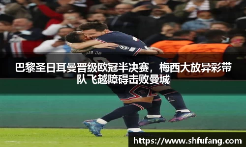 巴黎圣日耳曼晋级欧冠半决赛，梅西大放异彩带队飞越障碍击败曼城