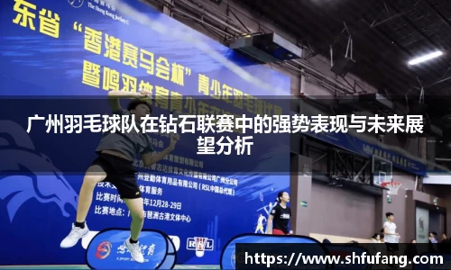 广州羽毛球队在钻石联赛中的强势表现与未来展望分析