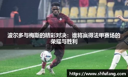 波尔多与梅斯的精彩对决：谁将赢得法甲赛场的荣耀与胜利