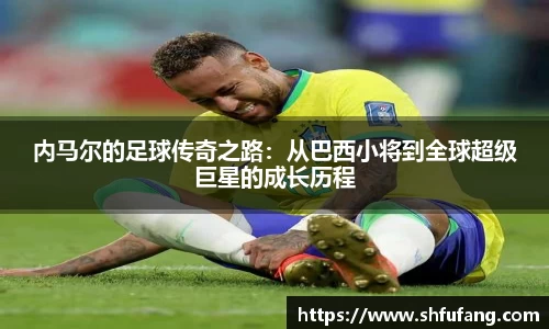 内马尔的足球传奇之路：从巴西小将到全球超级巨星的成长历程